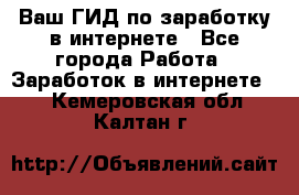 Ваш ГИД по заработку в интернете - Все города Работа » Заработок в интернете   . Кемеровская обл.,Калтан г.